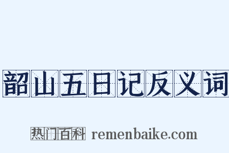 韶山五日记反义词是什么意思的图片